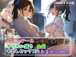 ポニーテールの爆乳女教師がヤリたい盛りの生徒に中出しセックスで孕ませられた(9LAYERED) [d_369291]