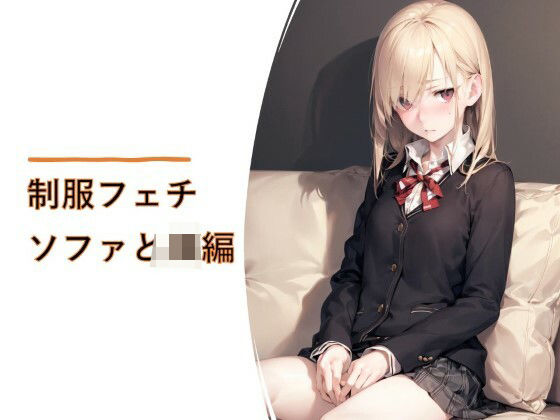 制服フェチ ソファとJK編(フェチ工房) [d_374058]