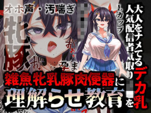 【オホ声/汚喘ぎ/メス○キ罵倒】大人をナメてるデカ乳人気配信者気取りJ●を雑魚牝乳豚肉便器に’理解らせ’教育(あまねのおかず) [d_380750]