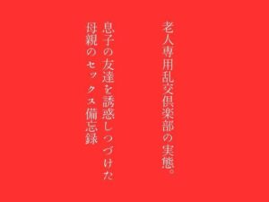 【第一話】老人専用乱交倶楽部の実態 【第二話】息子の友達を誘惑しつづけた母親のセックス備忘録 〜二話作品集〜(first impression) [d_381205]