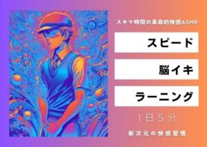 スピード・脳イキ・ラーニング 〜スキマ時間の革命的快感ASMR〜(Querica Music) [d_381878]