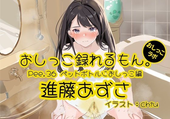 【おしっこ実演】Pee.36進藤あずさのおしっこ録れるもん。〜ペットボトルにおしっこ編〜(おしっこラボ) [d_382705]