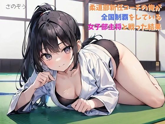 【小説】柔道部新任コーチの俺が全国制覇をしている女子部主将と戦った結果(さのぞう) [d_384708]