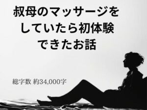 叔母のマッサージをしていたら初体験できたお話(官能物語) [d_385461]