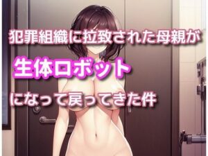 犯罪組織に拉致された母親が生体ロボットになって戻ってきた件(精神凌●) [d_389566]