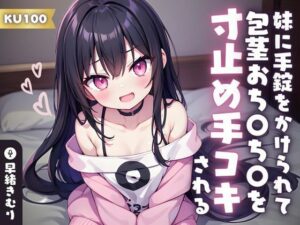 【KU100】妹に手錠をかけられて包茎おち〇ち〇を寸止め手コキされる(いたずらえっち 〜性癖よ恍惚なれ〜) [d_394186]