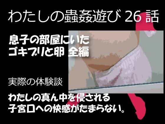 私の蟲姦遊び 26話 妊娠中に息子の部屋にいたゴキブリと卵編(シングルママの日常) [d_394632]