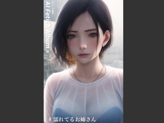 AI Fetich Album ＃9 濡れてるお姉さん【AIグラビア写真集】(やなせ) [d_285023]