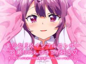 【KU100/】美少女JKインフルエンサー羽瀬りのんはキミが好き♪〜見られることが大好きな小悪魔学園アイドルと生ハメ中出しえっち〜(ひよこすくい) [d_377773]