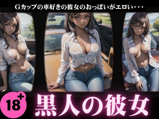 【黒人の彼女】Gカップの車好きの彼女のおっぱいがエロすぎた特集(天才性欲開放絶頂) [d_389230]