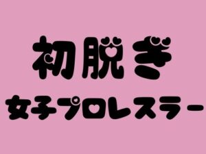 初脱ぎ女子プロレスラー(100円フェチズム) [d_391332]