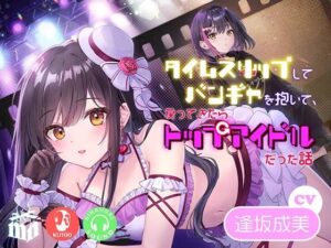 タイムスリップしてバンギャを抱いて、戻ってきたらトップアイドルだった話(マリヲンネット) [d_396289]