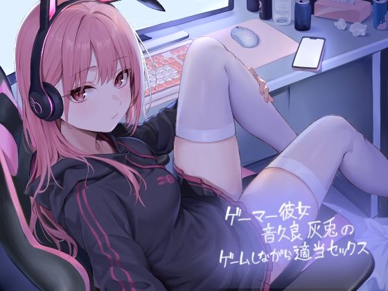ゲーマー彼女音久良灰兎のゲームしながら適当セックス【フォーリーサウンド】(テグラユウキ) [d_400011]