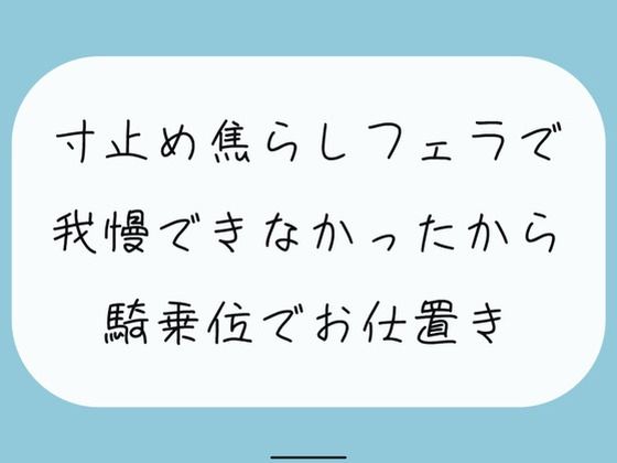 【M向け/実演】寸止め焦らしフェラで我慢できずに射精しちゃったから、騎乗位でキツめのお仕置きされちゃう(みこるーむ) [d_402094]