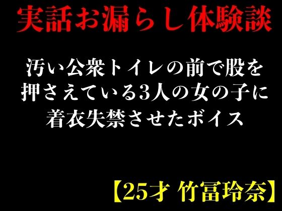 【実話おもらし体験談】汚い公衆トイレの前で股を押さえている3人の女の子に着衣失禁させたボイス【25才 竹冨玲奈】(エロカフェ) [d_402530]