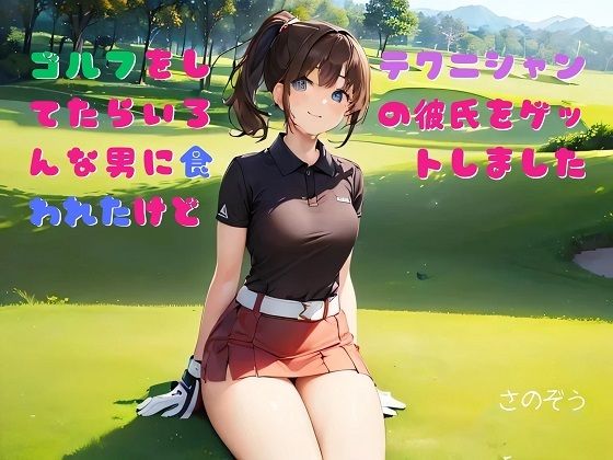【お気軽小説】ゴルフをしてたらいろんな男に食われたけどテクニシャンの彼氏をゲットしました(さのぞう) [d_403455]