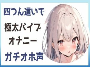 【オホ声】四つん這いで極太バイブオナニー(せみなっつ) [d_403786]