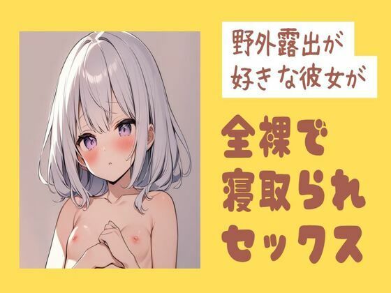 野外露出が好きな彼女が全裸で寝取られセックス(せみなっつ) [d_407540]