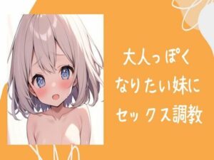 大人っぽくなりたい妹にセックス調教(せみなっつ) [d_407649]