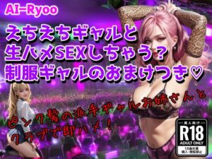 えちえちギャルと生ハメSEXしちゃう？ 制服ギャルのおまけつき(AI-ryoo) [d_399272]