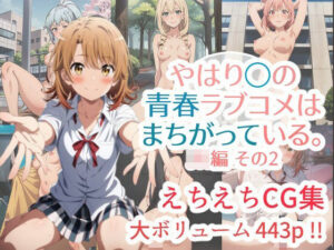 やはり◯の青春ラブコメはまちがっている。えちえちCG集 JK編その2(はりがねのこころ) [d_399369]