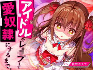 アイドルをレ●プして愛奴●にするまで。(脳とりがー) [d_401821]