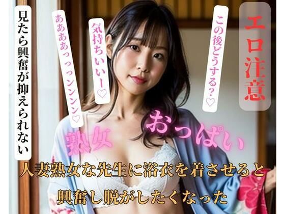 人妻熟女な先生に浴衣を着させると興奮し脱がしたくなった(HHH) [d_404596]