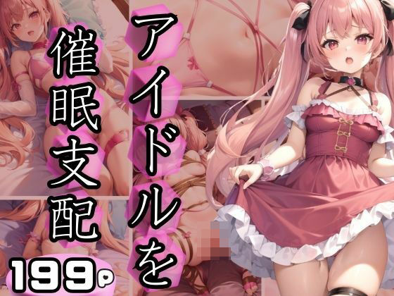 アイドルを催●支配 初めての快感に堕ちる(完熟メロン) [d_404958]