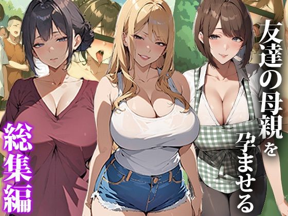 友達の母親を孕ませる〜総集編(エロエロ天国) [d_407506]