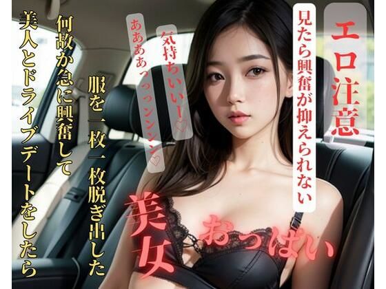 美人とドライブデートをしたら何故か急に興奮して服を一枚一枚脱ぎ出した(美少女っ) [d_407731]