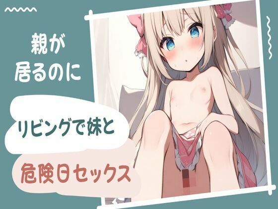 親が居るのにリビングで妹と危険日セックス(せみなっつ) [d_410761]