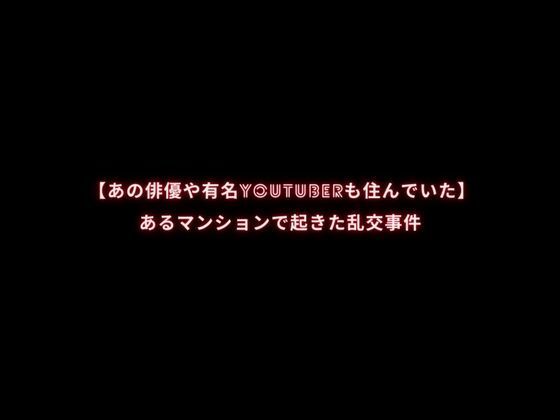 【あの俳優や有名YouTuberも住んでいた】あるマンションで起きた乱交事件(first impression) [d_411271]
