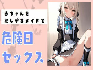 赤ちゃんを欲しがるメイドと危険日セックス(せみなっつ) [d_412791]