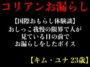 【国際おもらし体験談】おしっこ我慢の限界で人が見ている目の前でお漏らしをしたボイス【キム・ユナ 23歳】(エロカフェ) [d_413479]