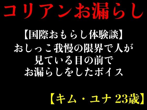 【国際おもらし体験談】おしっこ我慢の限界で人が見ている目の前でお漏らしをしたボイス【キム・ユナ 23歳】(エロカフェ) [d_413479]