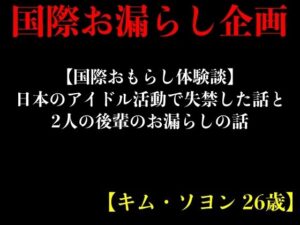 【国際おもらし体験談】日本のアイドル活動で失禁した話と2人の後輩のお漏らしの話【キム・ソヨン 26歳】(エロカフェ) [d_413526]