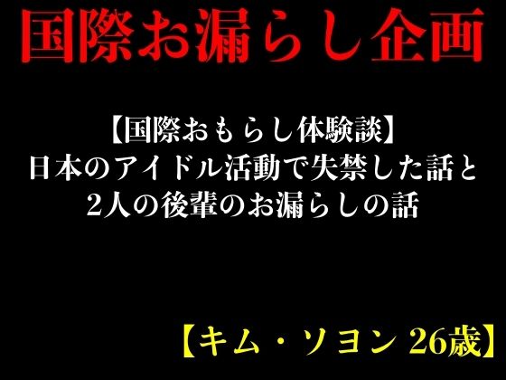 【国際おもらし体験談】日本のアイドル活動で失禁した話と2人の後輩のお漏らしの話【キム・ソヨン 26歳】(エロカフェ) [d_413526]