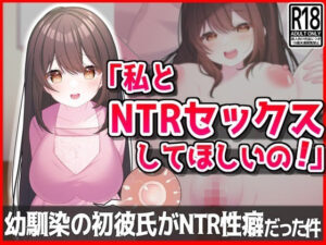 【私とNTRセックスしてほしいの！】幼馴染の初彼氏が寝取られ性癖だった件(音鳥心愛) [d_416859]