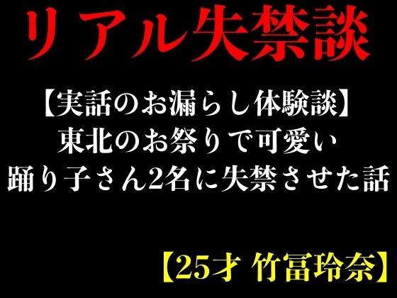 【実話のお漏らし体験談】東北のお祭りで可愛い踊り子さん2名に失禁させた話【25才 竹冨玲奈】(エロカフェ) [d_417040]