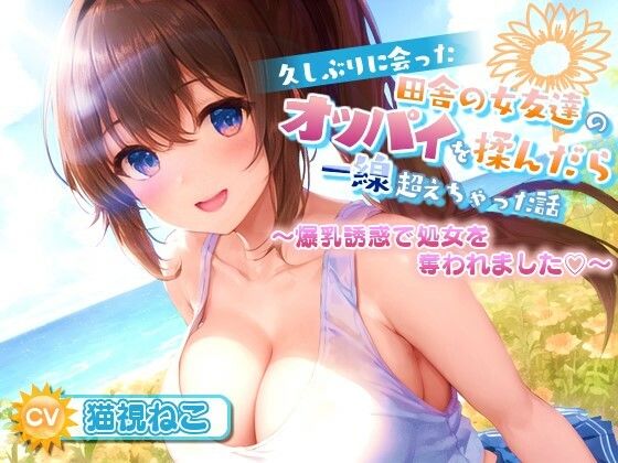 久しぶりに会った田舎の女友達のたわわに実ったオッパイを揉んだら一線超えちゃった話【爆乳/中出し/純愛】(ゆめねこキャンディ) [d_417306]