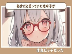 処女だと思っていた地味子が淫乱ビッチだった(せみなっつ) [d_417786]