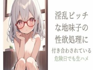 淫乱ビッチな地味子の性欲処理に付き合わされている〜危険日でも生ハメ〜(せみなっつ) [d_417789]