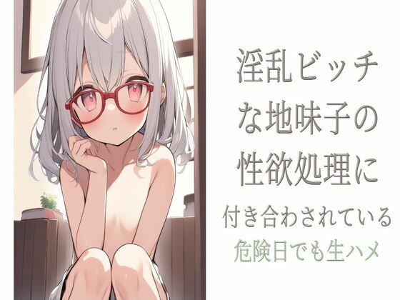 淫乱ビッチな地味子の性欲処理に付き合わされている〜危険日でも生ハメ〜(せみなっつ) [d_417789]