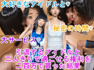 引退するアイドルと二人きりで過ごせる権利を二百万で買った結果(光沢3Dっ娘クラブ) [d_417828]