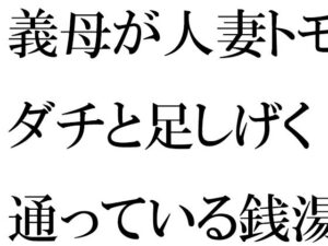 義母が人妻トモダチと足しげく通っている銭湯・・・・幽霊が出るという噂（うわさ）(逢瀬のひび) [d_418155]