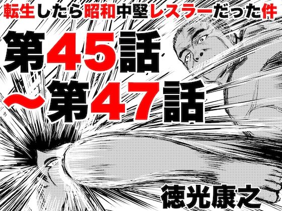 転生したら昭和中堅レスラーだった件・第45話〜第47話(徳光康之) [d_419409]