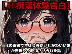 【J◯痴●体験告白】J◯3の眼鏡で生徒会長だけどかわいい妹が無理やり絶頂させられた話(少女痴●体験告白) [d_419472]