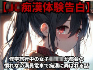 【J○痴●体験告白】修学旅行中の○○○○○が都会の慣れない満員電車で痴●に弄ばれる話(少女痴●体験告白) [d_419493]