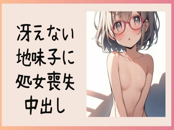 冴えない地味子に処女喪失中出し(せみなっつ) [d_420287]