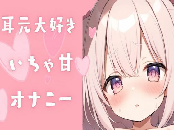 耳元大好きいちゃ甘オナニー(せみなっつ) [d_424994]